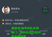 爱游戏:维罗纳队长频破门，领队队伍力压对手加强攻势