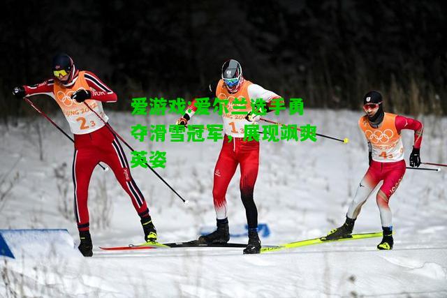 爱游戏:爱尔兰选手勇夺滑雪冠军，展现飒爽英姿