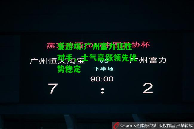 爱游戏:广州富力狂胜对手，士气高涨领先优势稳定