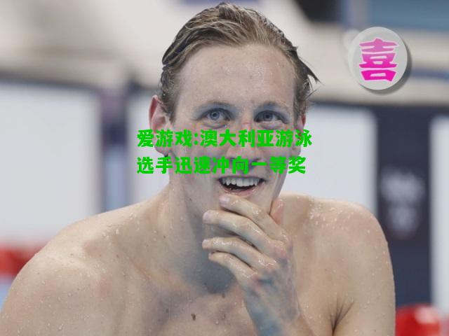 爱游戏:澳大利亚游泳选手迅速冲向一等奖