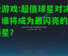 爱游戏:超值球星对决，谁将成为最闪亮的一颗星？