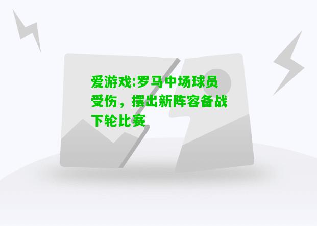 爱游戏:罗马中场球员受伤，摆出新阵容备战下轮比赛