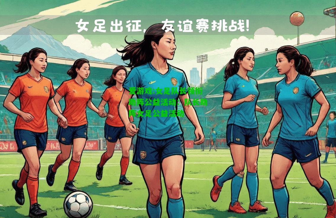 爱游戏:女足队长领衔助阵公益活动：队长助阵女足公益活动